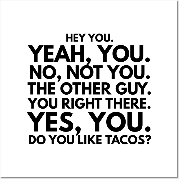 Hey You. No, Not You. The Other Guy. You Right There. Yes, You. Do You Like Tacos? Wall Art by GMAT